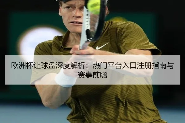 欧洲杯让球盘深度解析：热门平台入口注册指南与赛事前瞻
